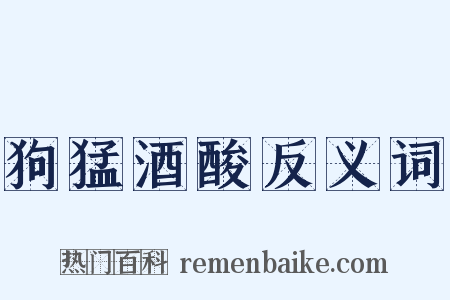 狗猛酒酸反义词是什么意思的图片